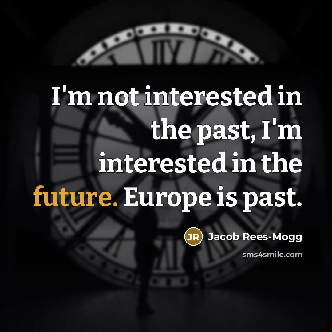 “I'm not interested in the past, I'm interested in the…” quote by Jacob Rees-Mogg