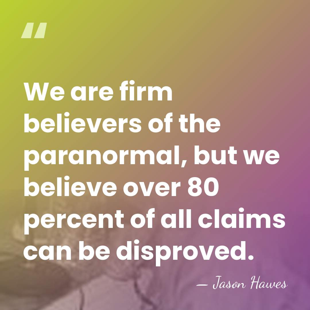 We are firm believers of the paranormal, but we believe over 80&hellip; - Jason Hawes