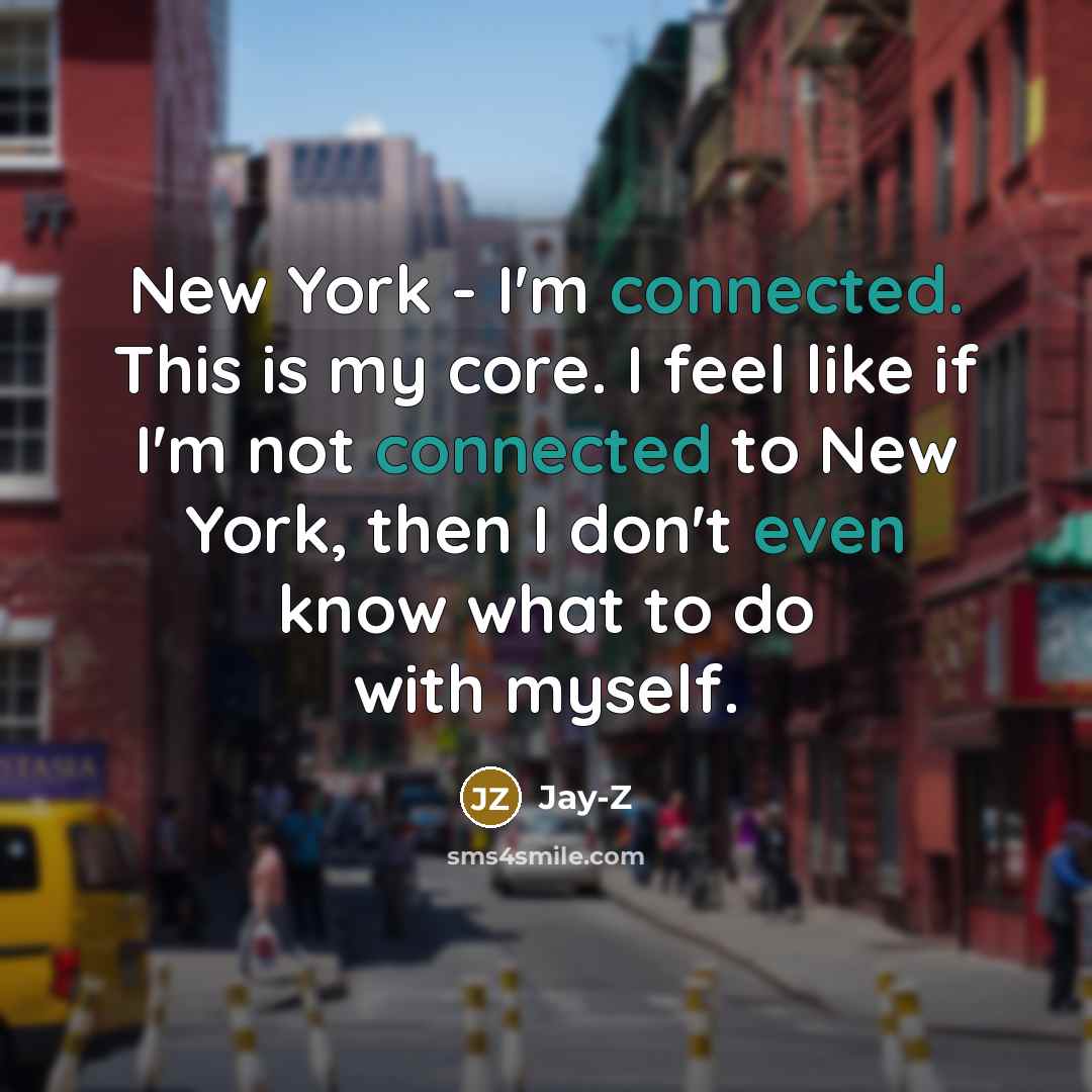 “New York - I'm connected. This is my core. I feel like if I'm not connected to New York, then I don't even know what to do with myself.” quote by Jay-Z