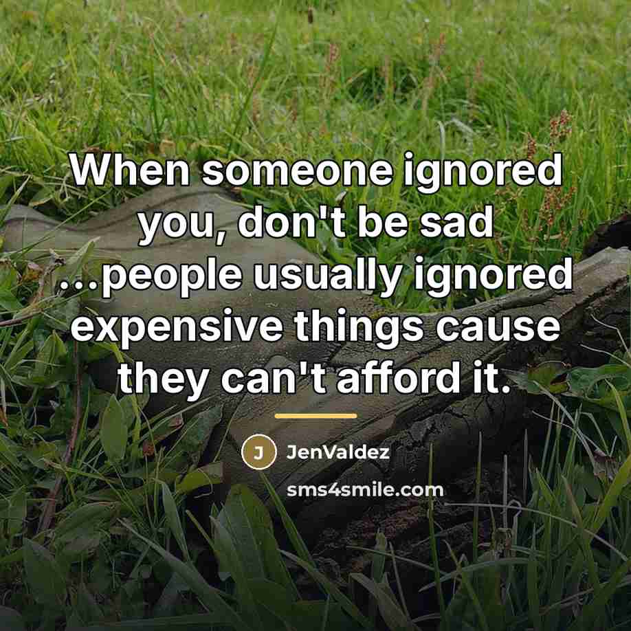 “When someone ignored you, don't be sad ...people usually ignored…” quote by JenValdez