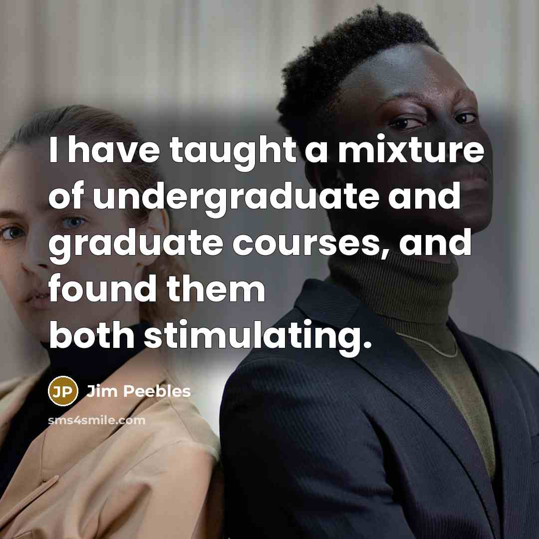 “I have taught a mixture of undergraduate and graduate courses,…” quote by Jim Peebles