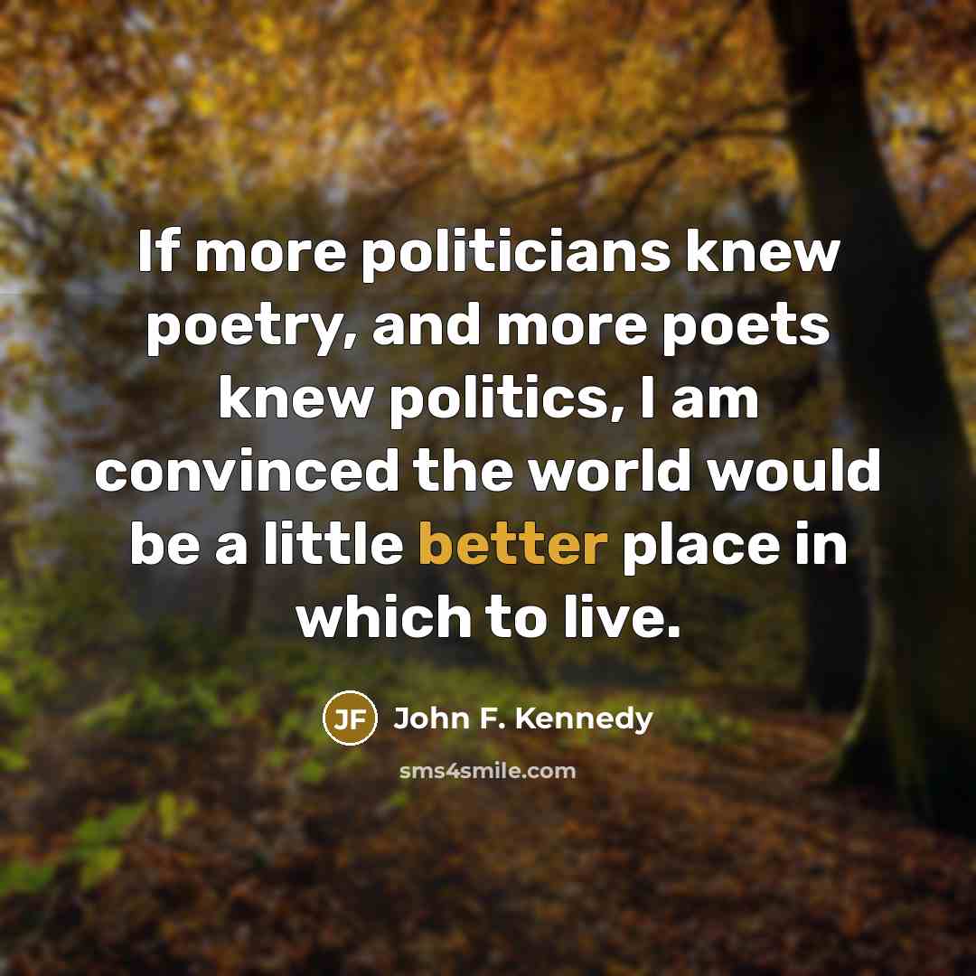 “If more politicians knew poetry, and more poets knew politics,…” quote by John F. Kennedy