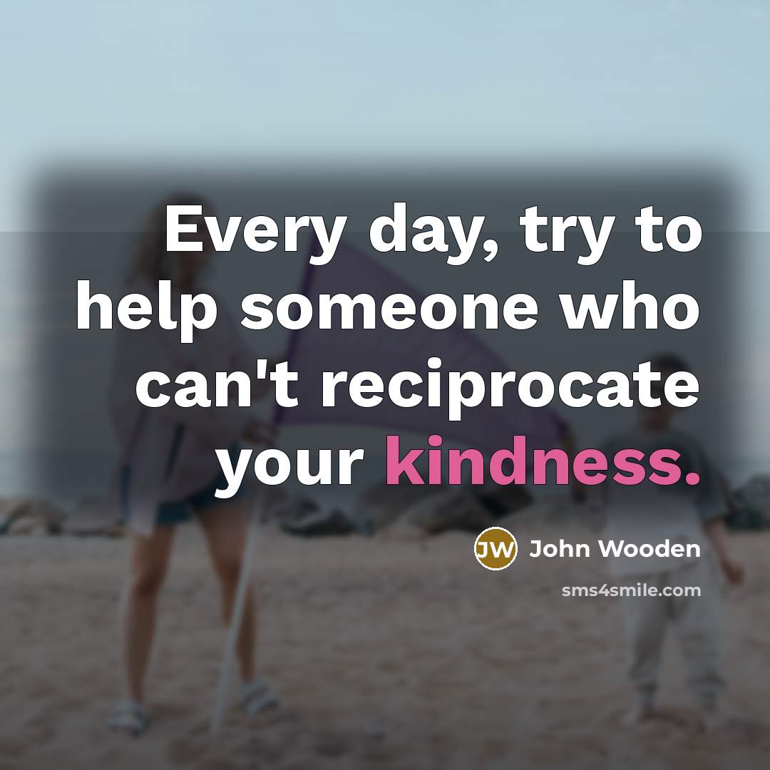 “Every day, try to help someone who can't reciprocate your…” quote by John Wooden