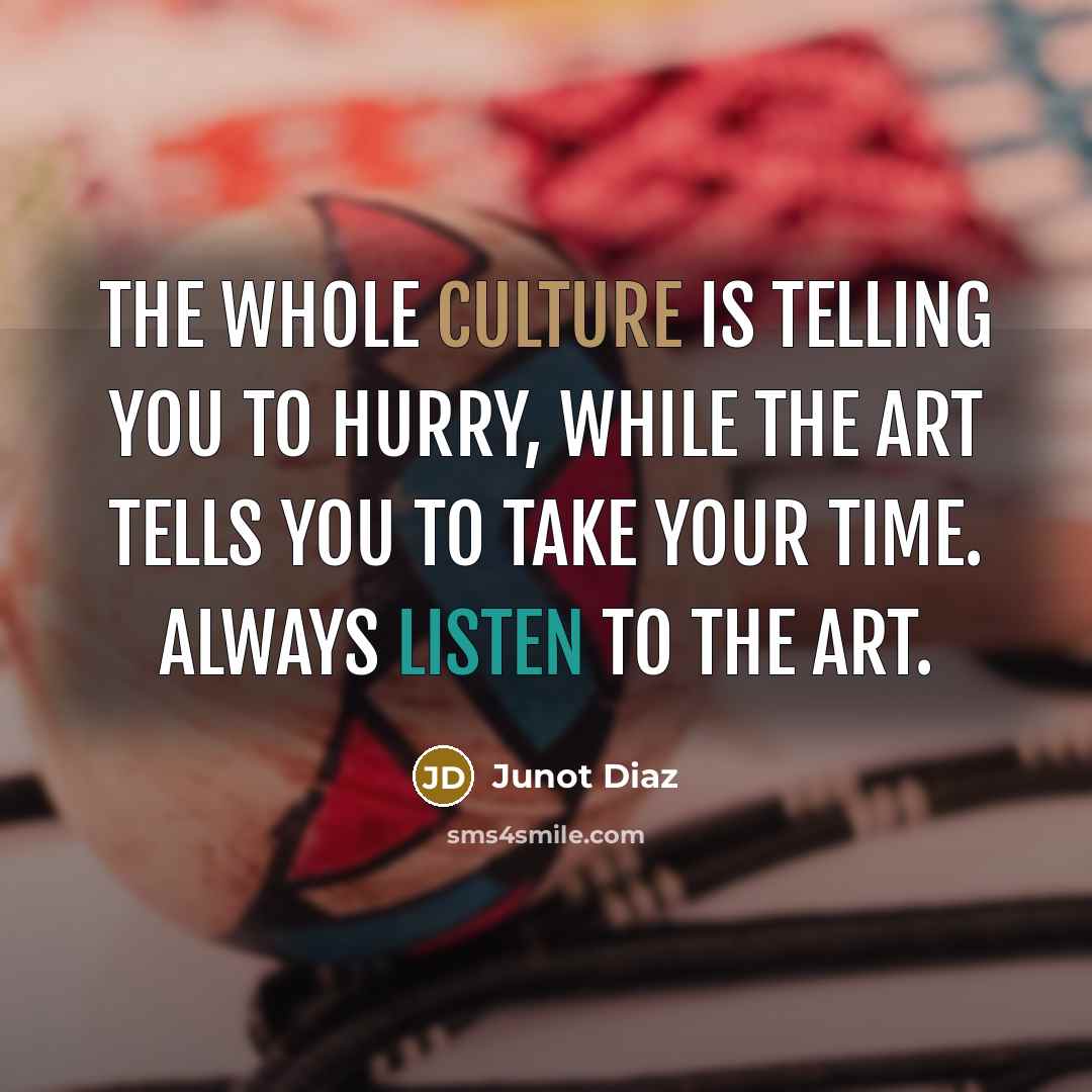 “The whole culture is telling you to hurry, while the…” quote by Junot Diaz