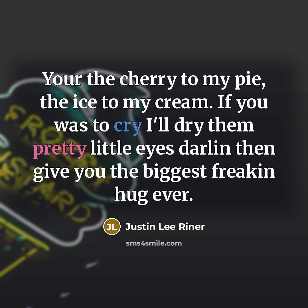 “Your the cherry to my pie, the ice to my…” quote by Justin Lee Riner