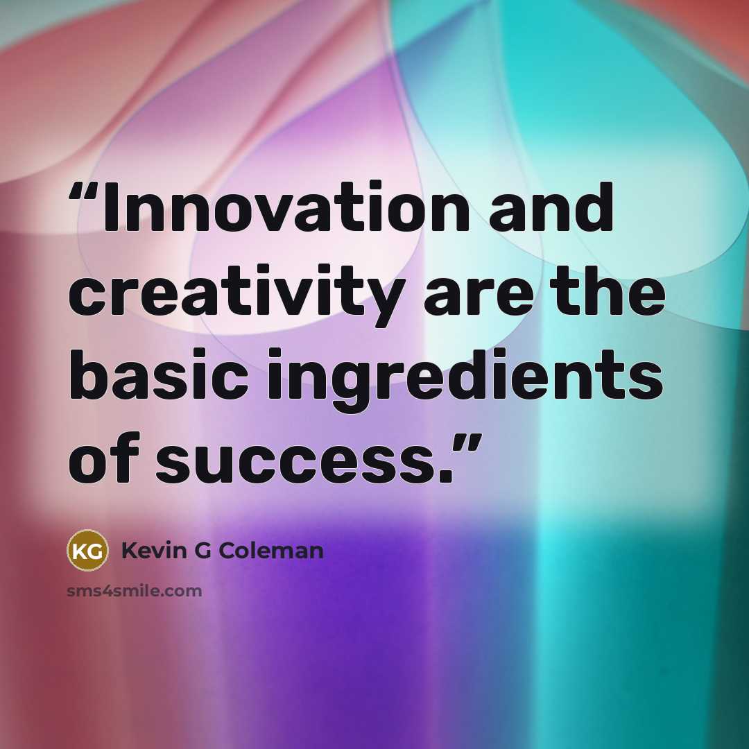 “Innovation and creativity are the basic ingredients of success.” quote by Kevin G Coleman