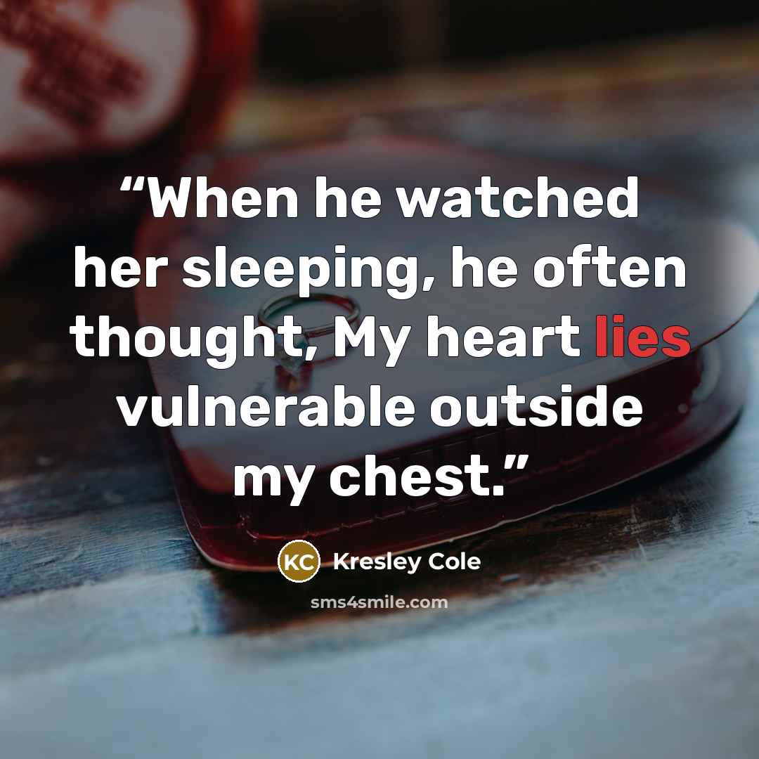 “When he watched her sleeping, he often thought, My heart lies vulnerable outside my chest.” quote by Kresley Cole