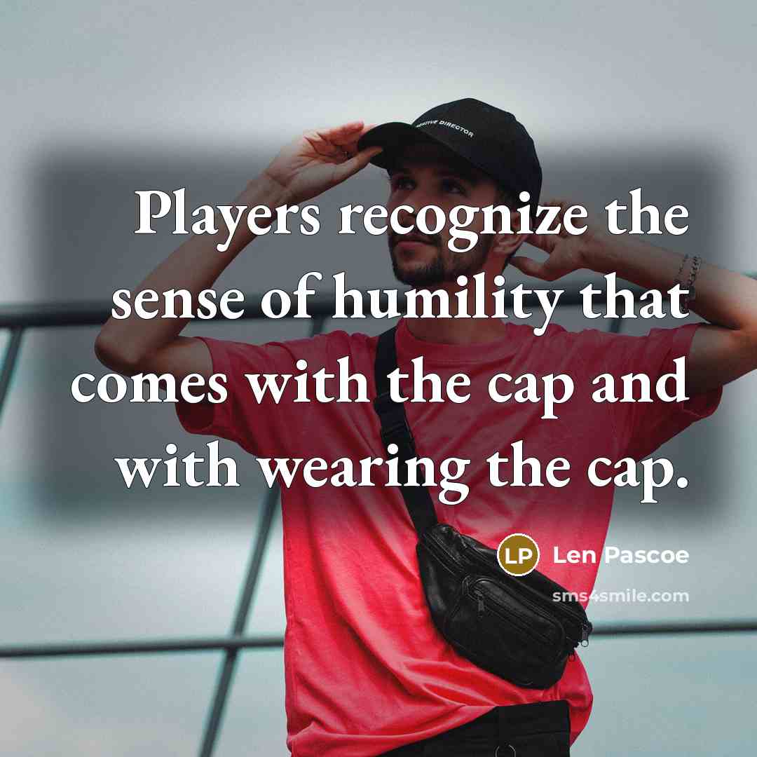 “Players recognize the sense of humility that comes with the cap and with wearing the cap.” quote by Len Pascoe