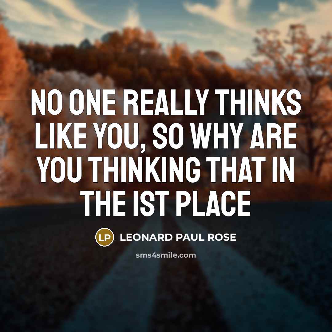 “NO ONE REALLY THINKS LIKE YOU, SO WHY ARE YOU…” quote by LEONARD PAUL ROSE