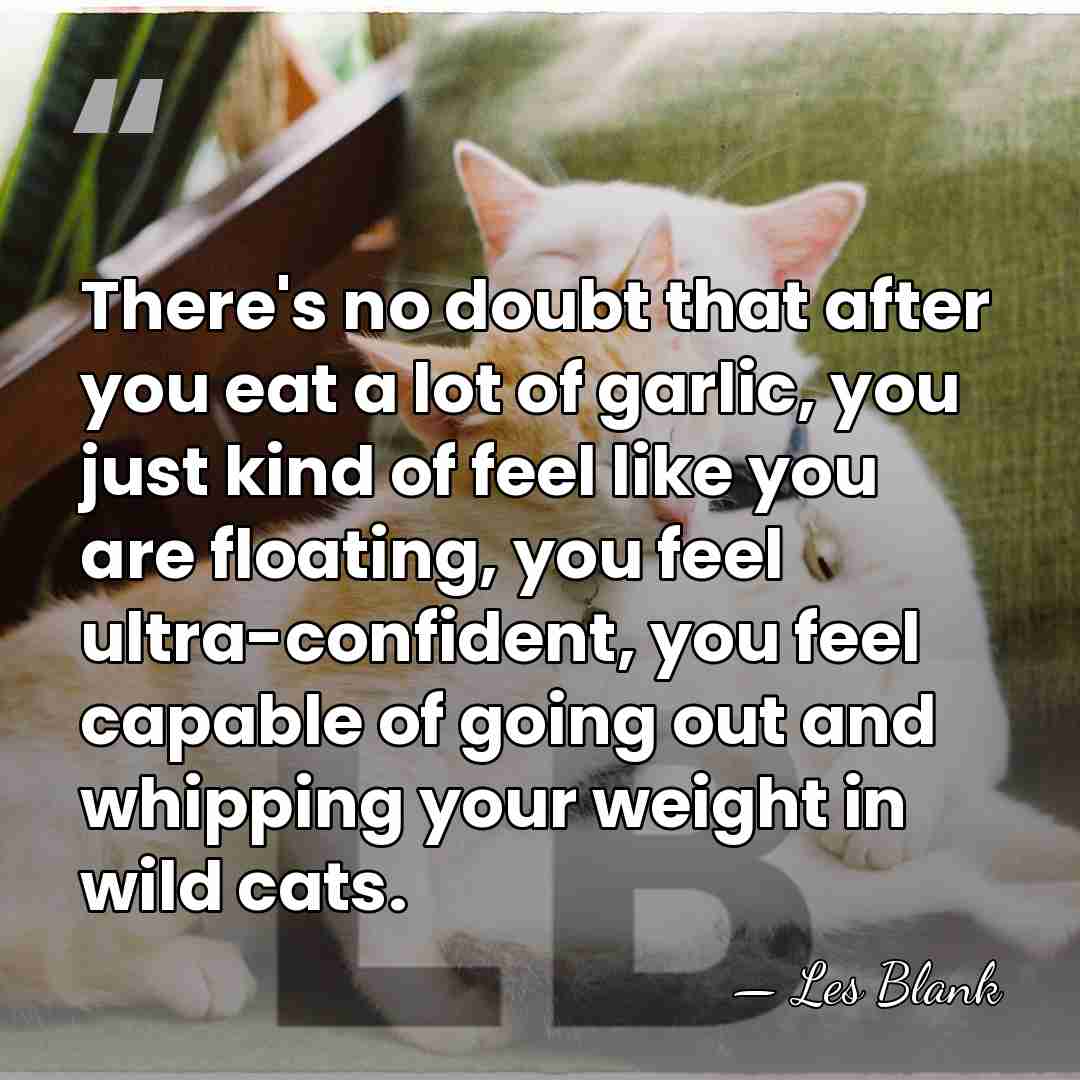 There's no doubt that after you eat a lot of garlic, you&hellip; - Les Blank