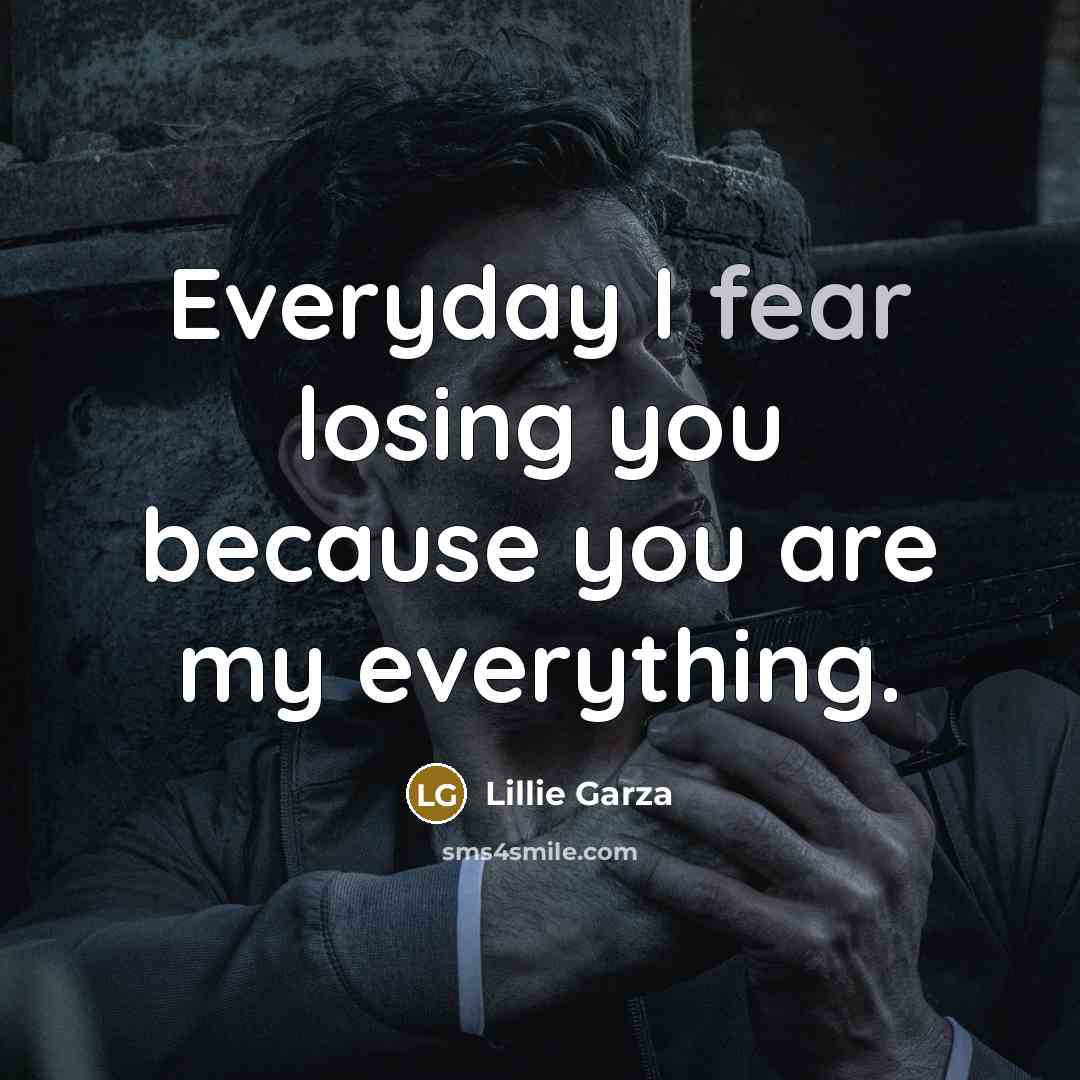 “Everyday I fear losing you because you are my everything.…” quote by Lillie Garza
