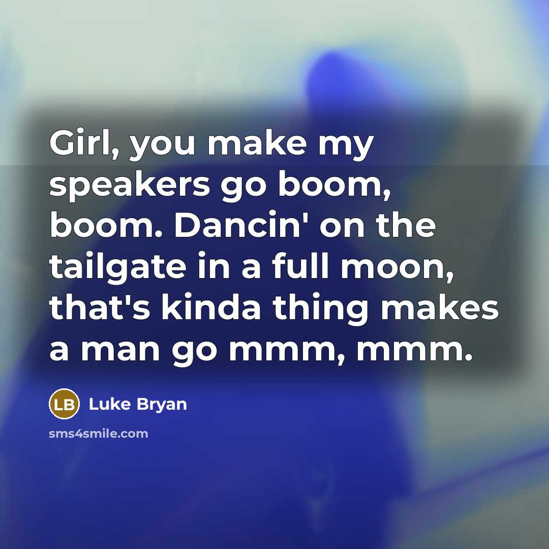 “Girl, you make my speakers go boom, boom. Dancin' on…” quote by Luke Bryan