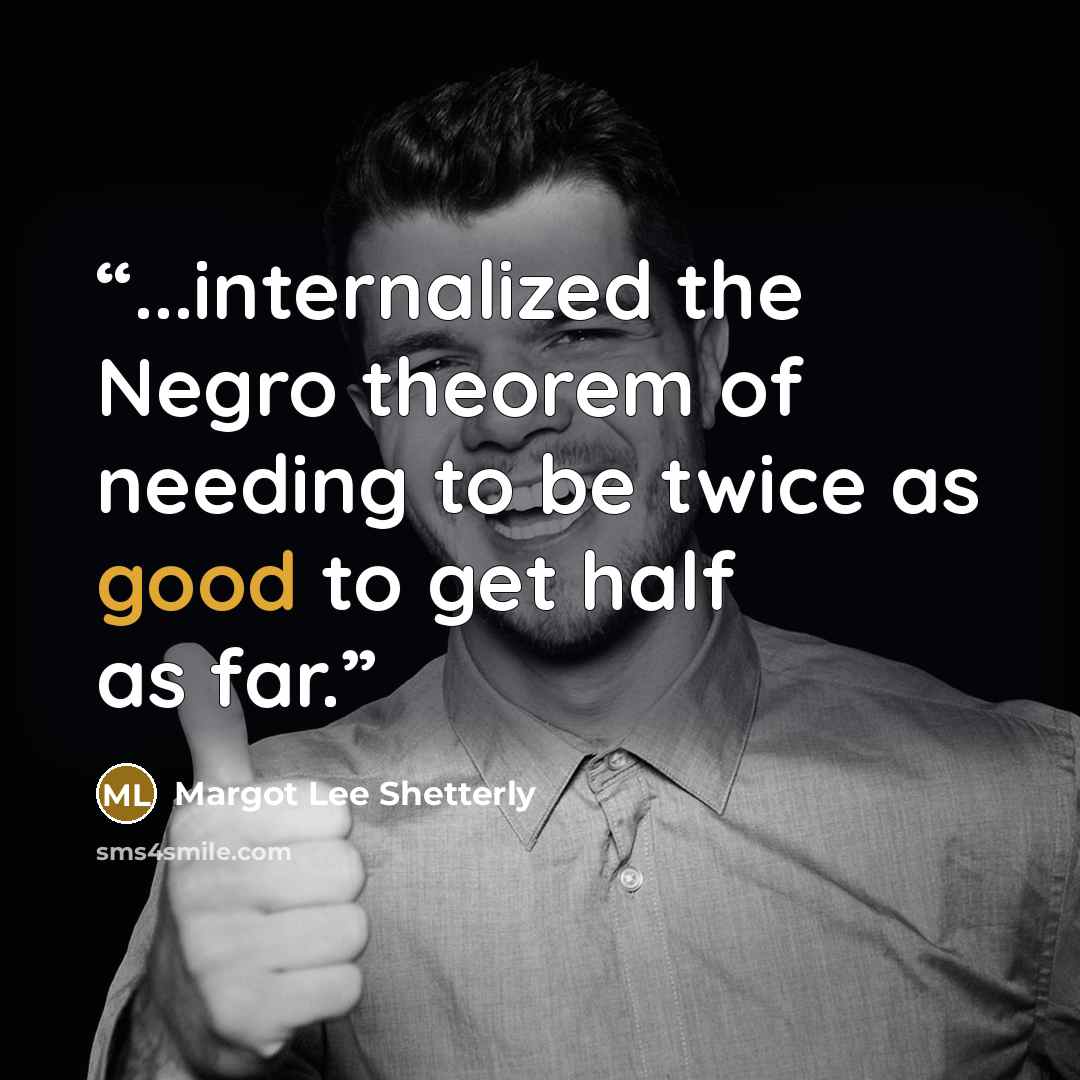 “...internalized the Negro theorem of needing to be twice as good to get half as far.” quote by Margot Lee Shetterly