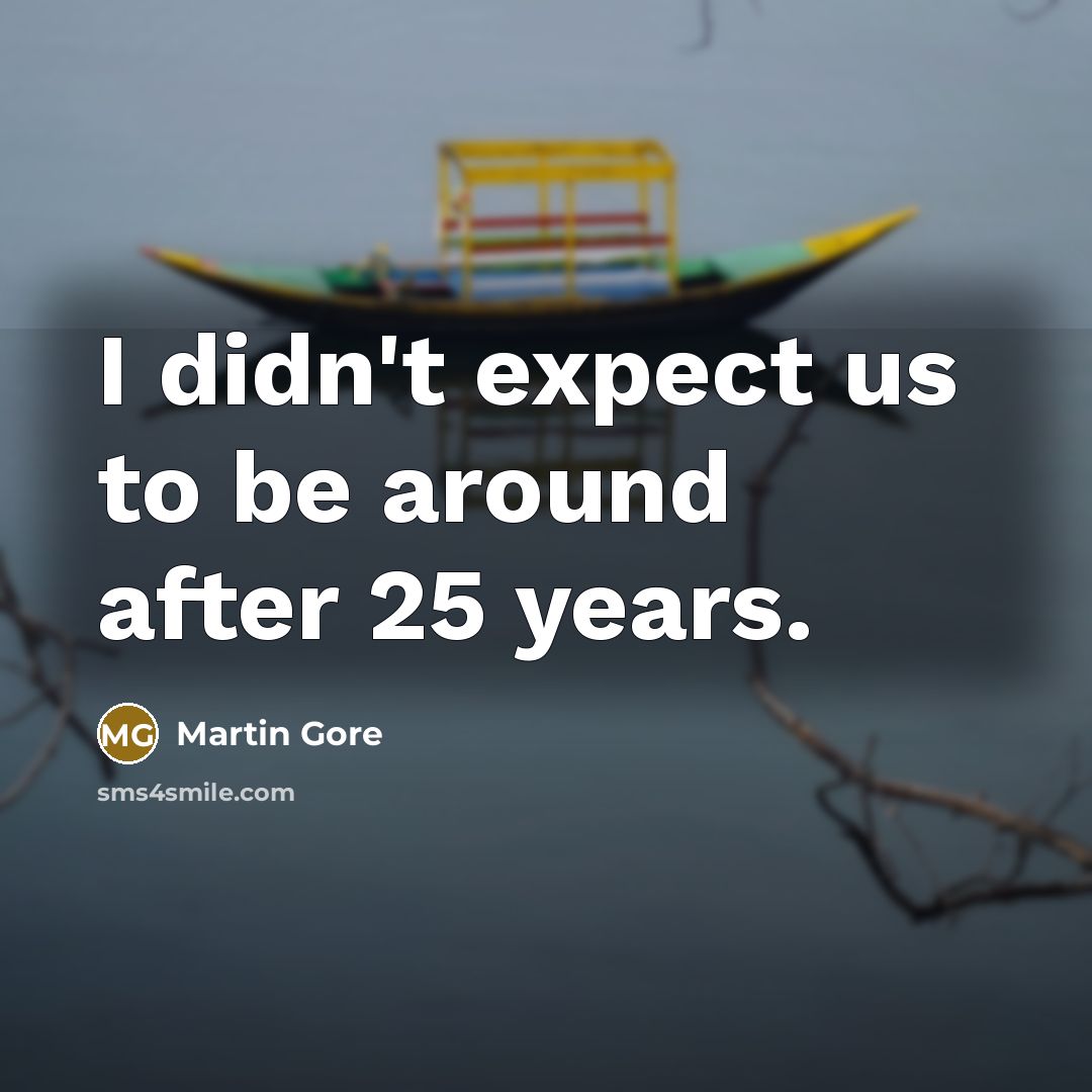 “I didn't expect us to be around after 25 years.…” quote by Martin Gore