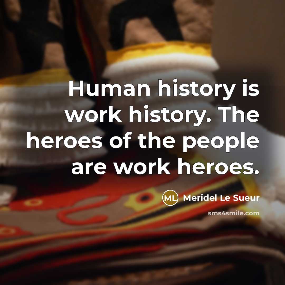 “Human history is work history. The heroes of the people…” quote by Meridel Le Sueur