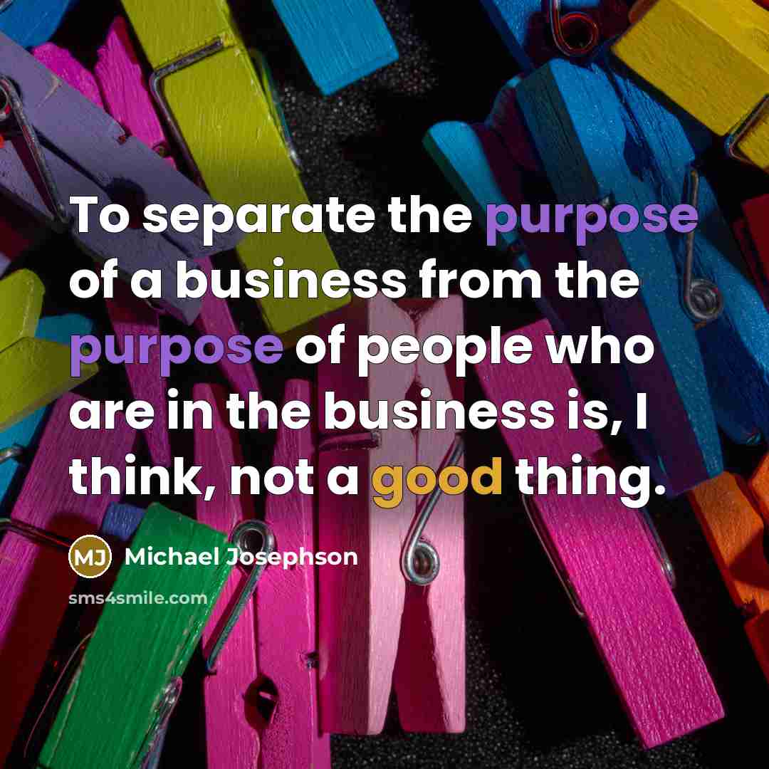 “To separate the purpose of a business from the purpose…” quote by Michael Josephson