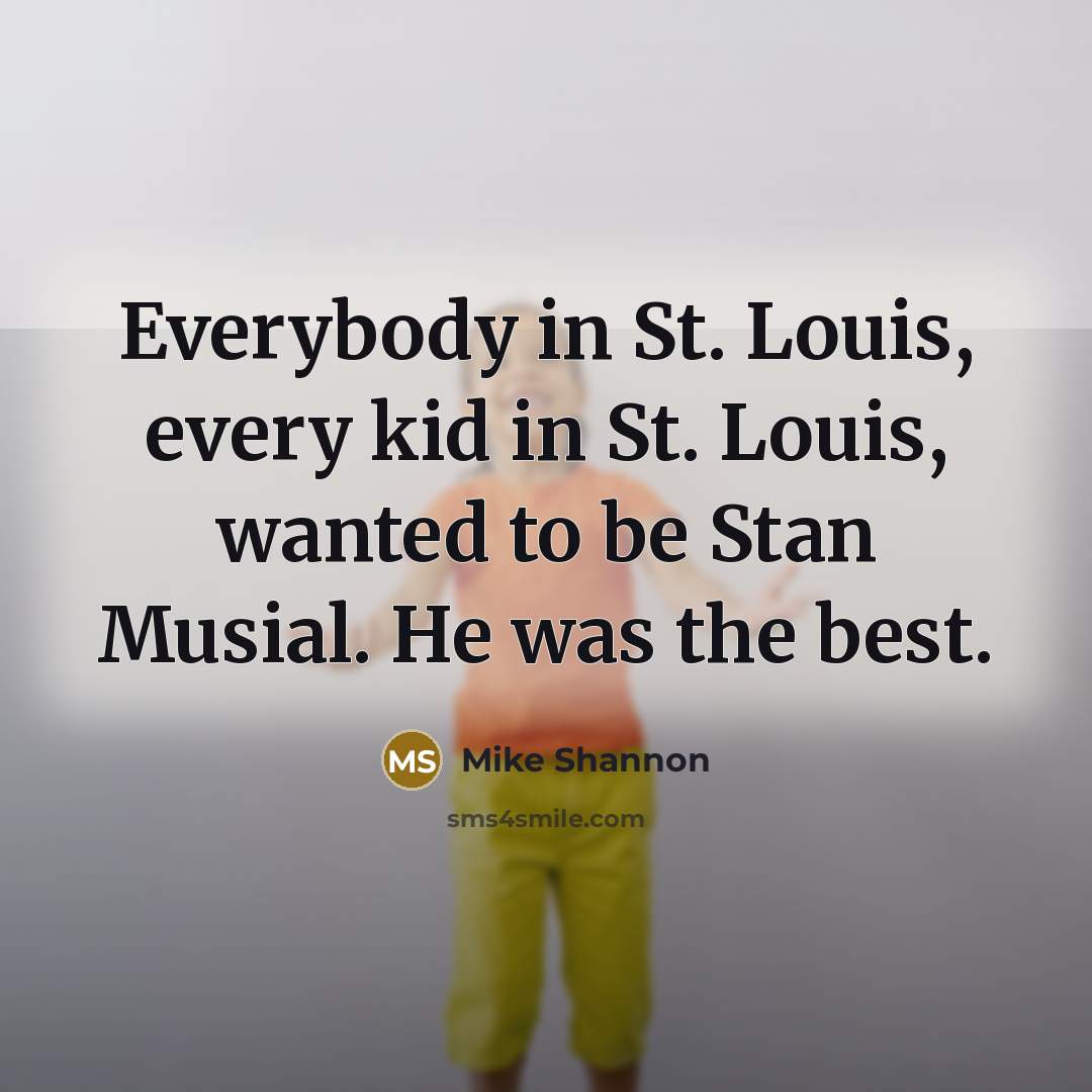 “Everybody in St. Louis, every kid in St. Louis, wanted…” quote by Mike Shannon