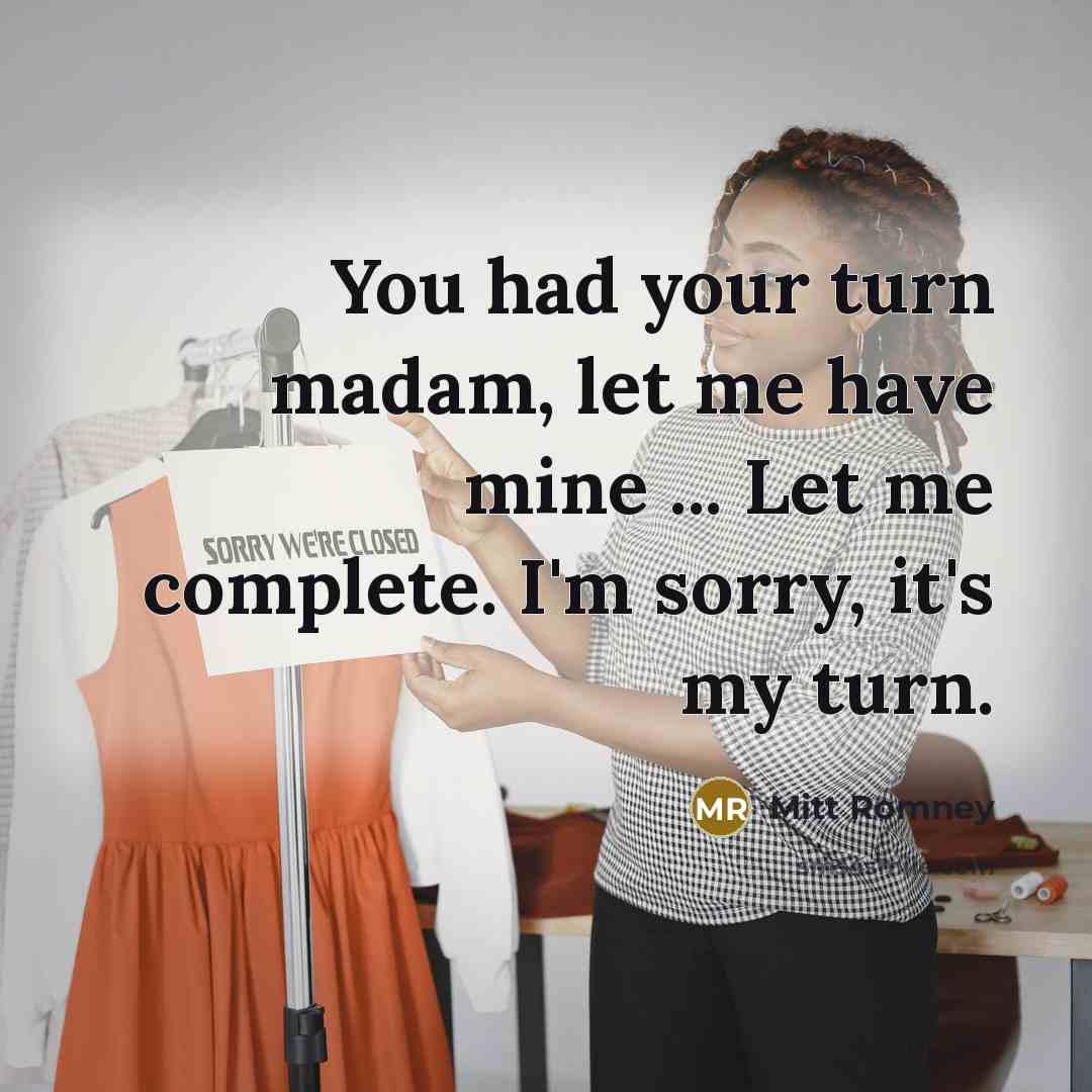 “You had your turn madam, let me have mine ...…” quote by Mitt Romney