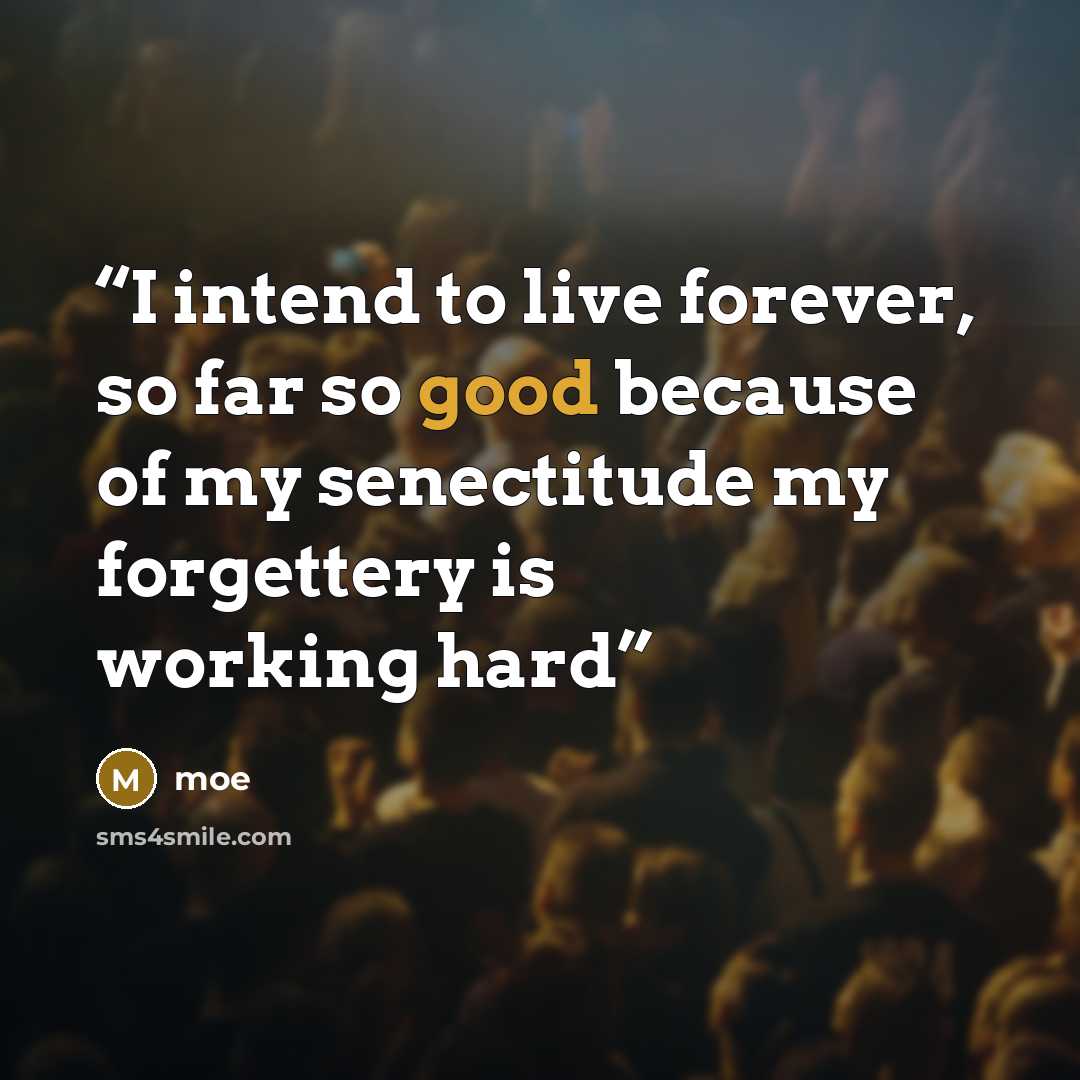 “I intend to live forever, so far so good because of my senectitude my forgettery is working hard” quote by moe