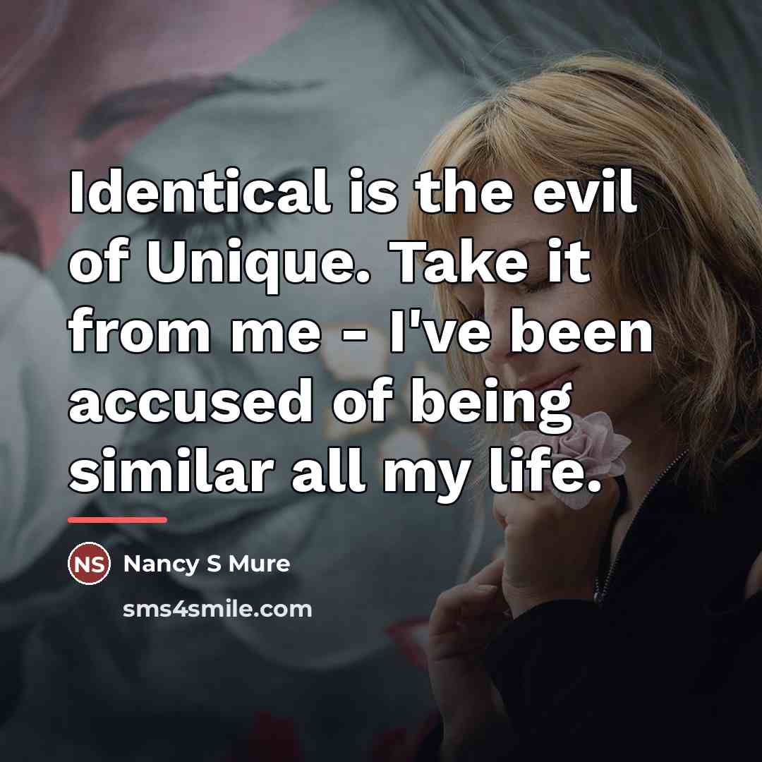 “Identical is the evil of Unique. Take it from me…” quote by Nancy S Mure