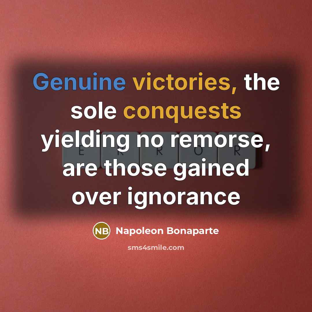 “Genuine victories, the sole conquests yielding no remorse, are those…” quote by Napoleon Bonaparte