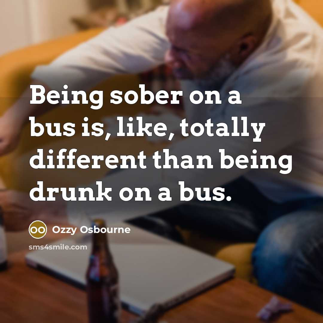 “Being sober on a bus is, like, totally different than…” quote by Ozzy Osbourne