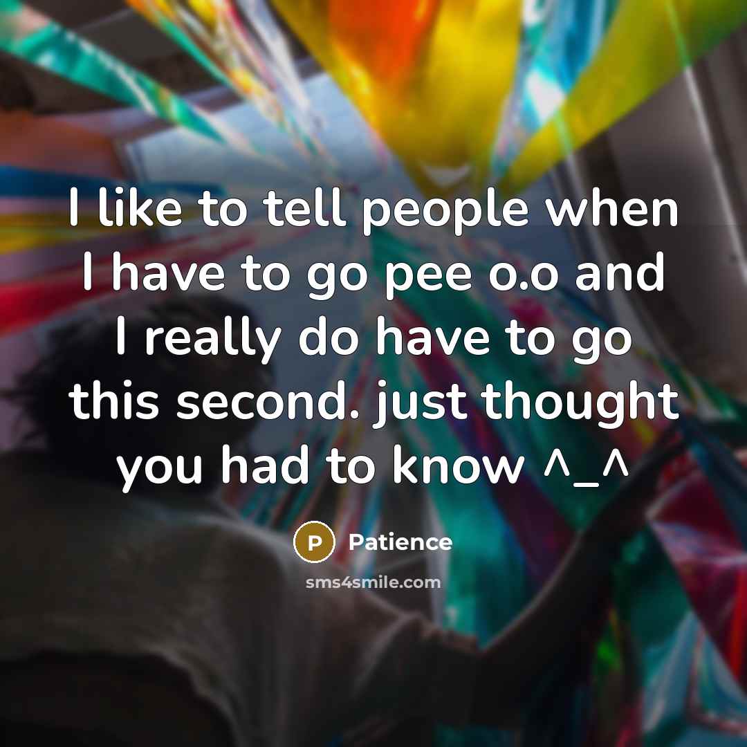 “I like to tell people when I have to go pee o.o and I really do have to go this second. just thought you had to know ^_^” quote by Patience