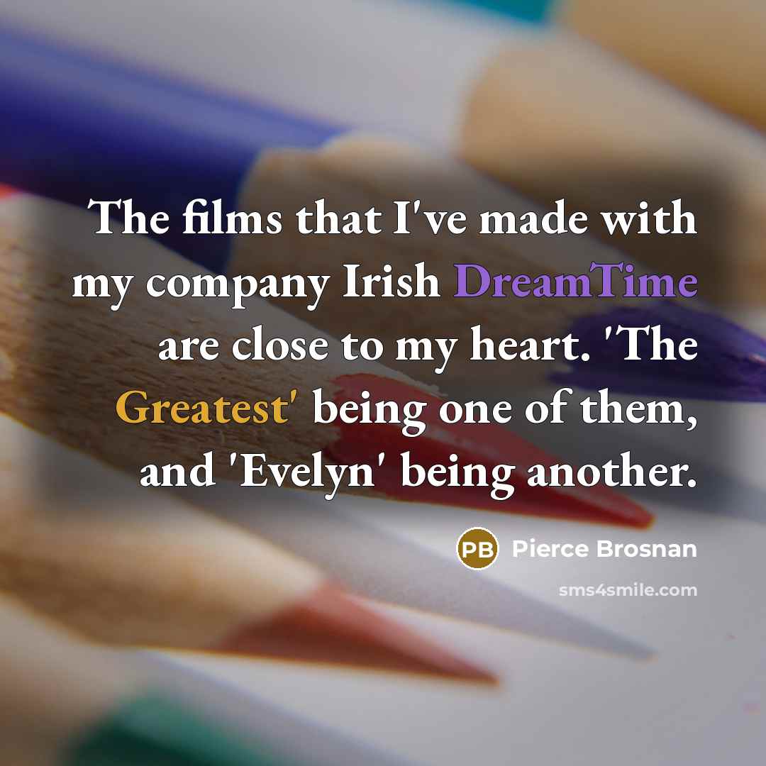 “The films that I've made with my company Irish DreamTime…” quote by Pierce Brosnan