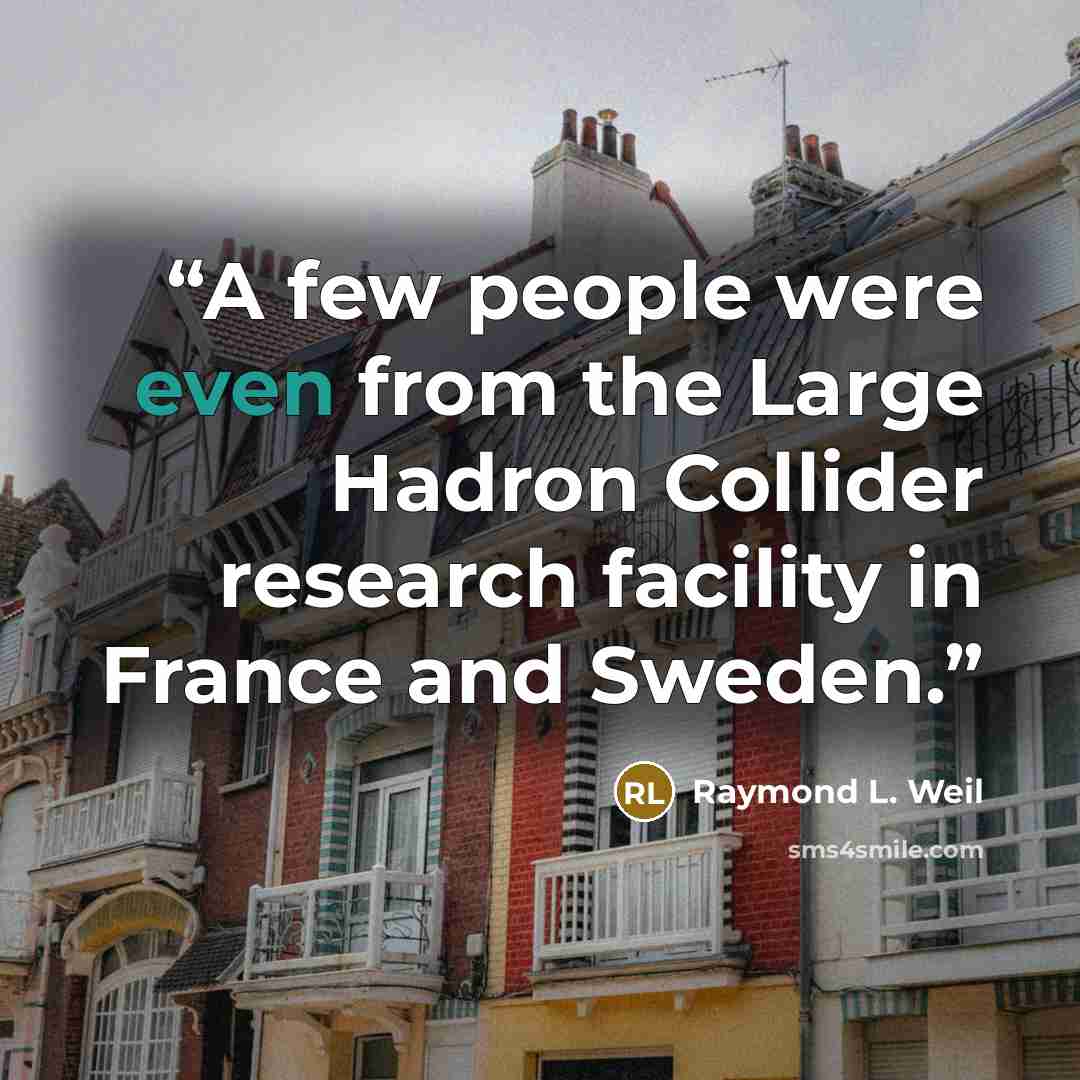 “A few people were even from the Large Hadron Collider research facility in France and Sweden.” quote by Raymond L. Weil