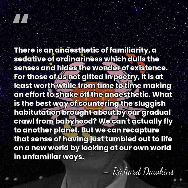 There is an anaesthetic of familiarity, a sedative of ordinariness which dulls&hellip; - Richard Dawkins