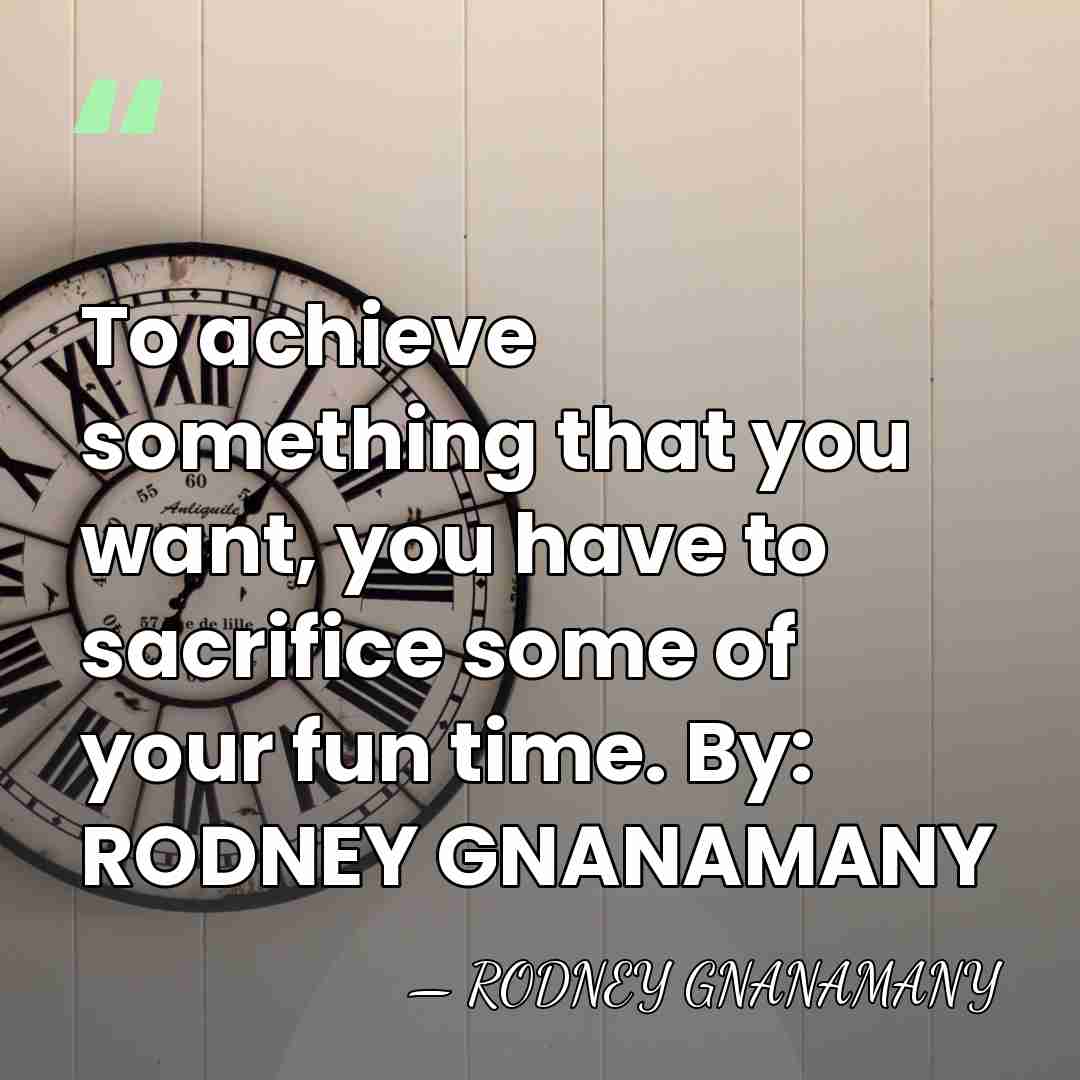 To achieve something that you want, you have to sacrifice some of&hellip; - RODNEY GNANAMANY