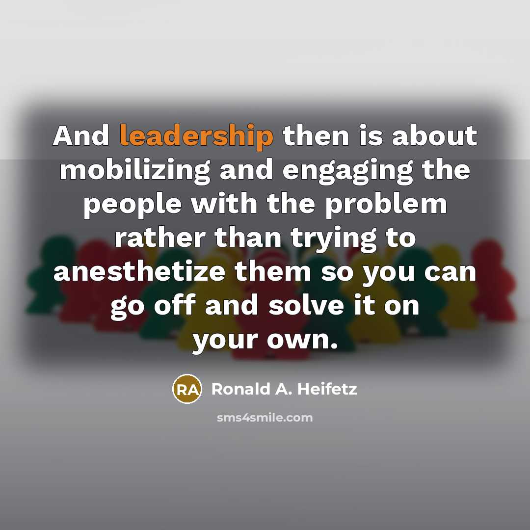 “And leadership then is about mobilizing and engaging the people…” quote by Ronald A. Heifetz