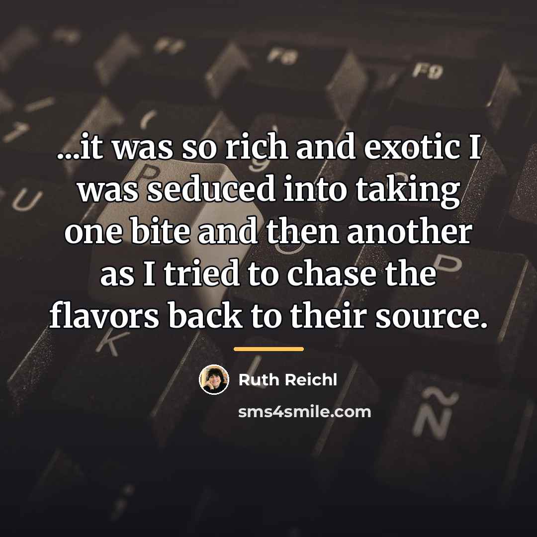 “...it was so rich and exotic I was seduced into…” quote by Ruth Reichl