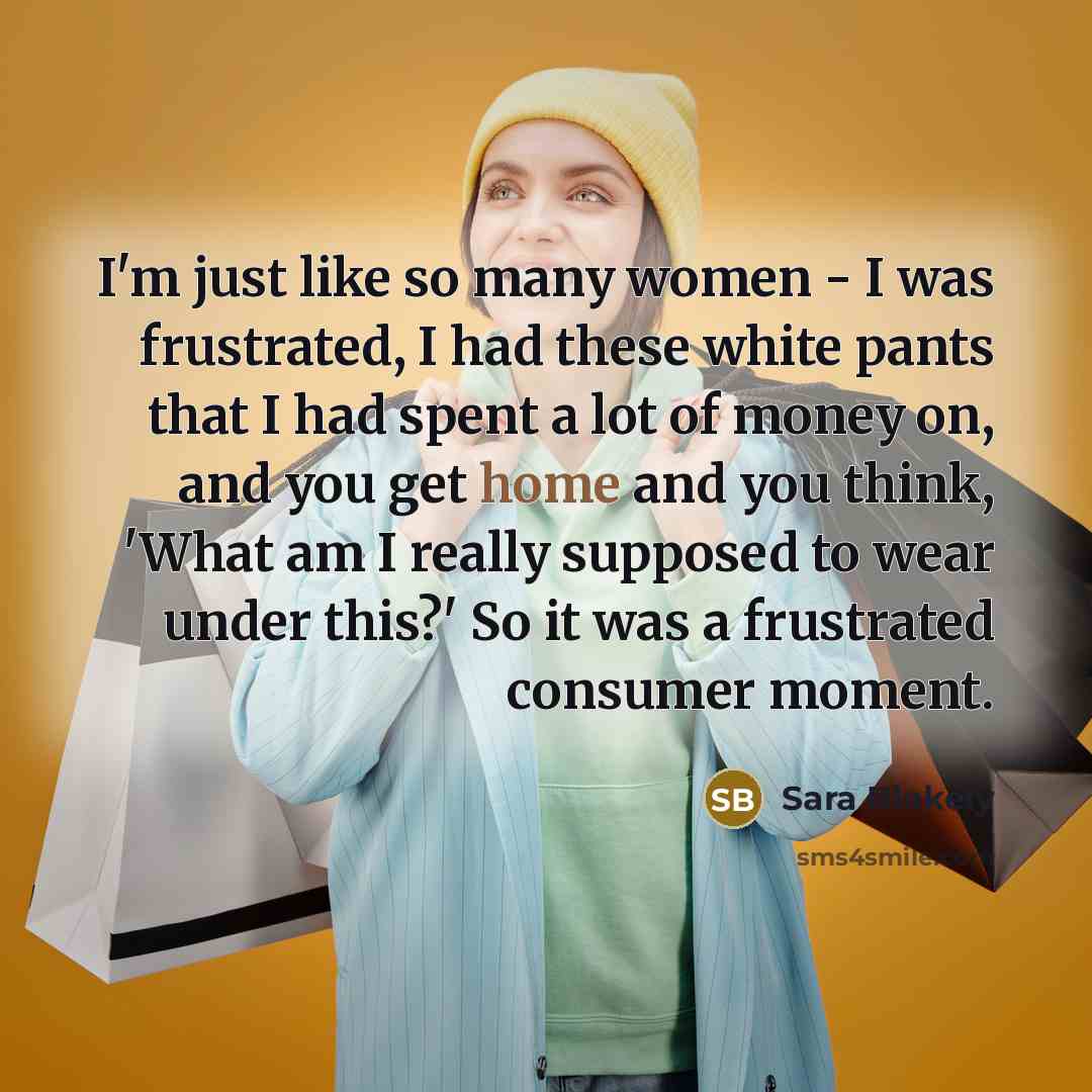 “I'm just like so many women - I was frustrated,…” quote by Sara Blakely