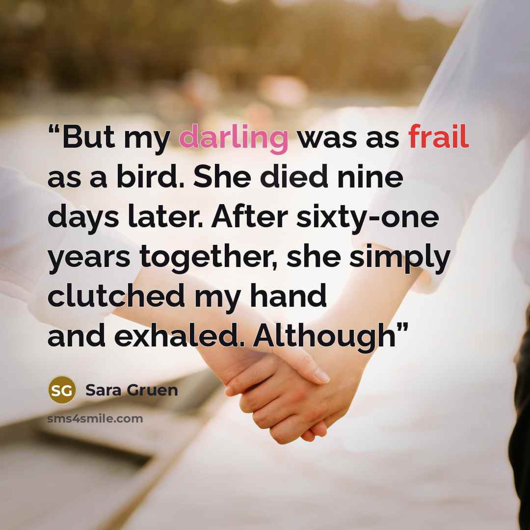 “But my darling was as frail as a bird. She died nine days later. After sixty-one years together, she simply clutched my hand and exhaled. Although” quote by Sara Gruen