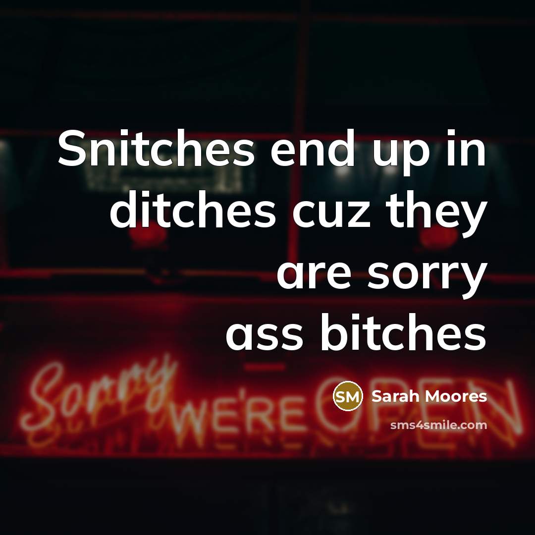 “Snitches end up in ditches cuz they are sorry ass bitches” quote by Sarah Moores