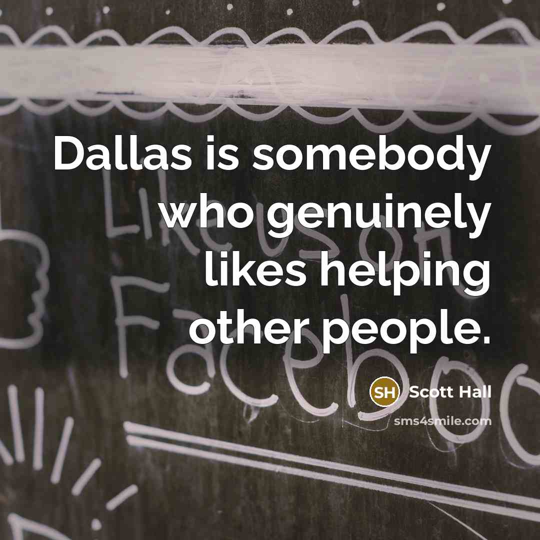 “Dallas is somebody who genuinely likes helping other people.…” quote by Scott Hall