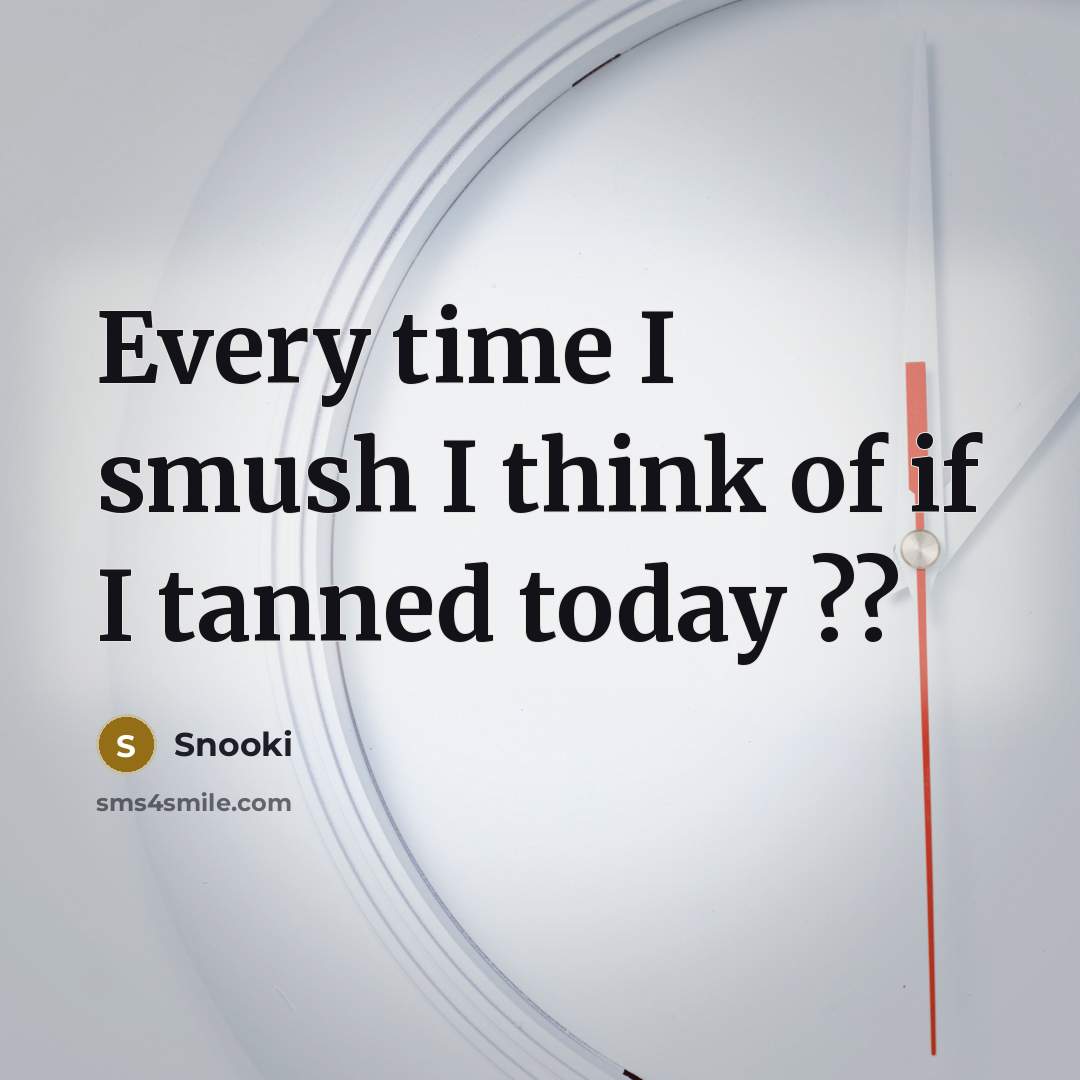“Every time I smush I think of if I tanned today ??” quote by Snooki