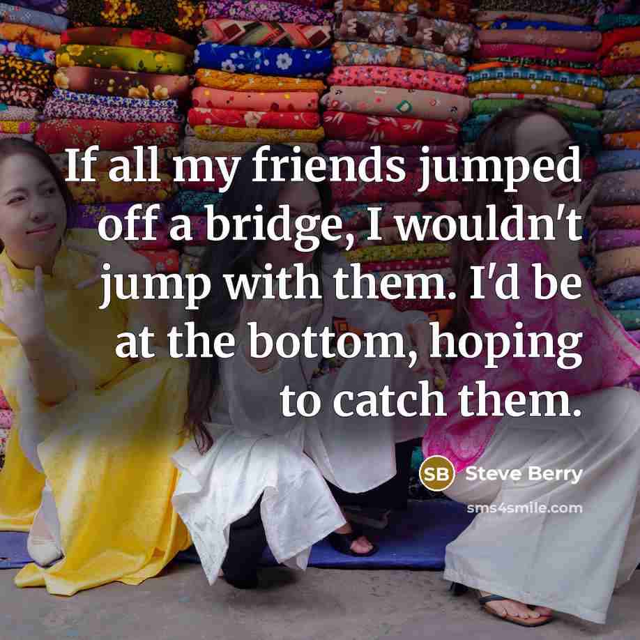 “If all my friends jumped off a bridge, I wouldn't…” quote by Steve Berry