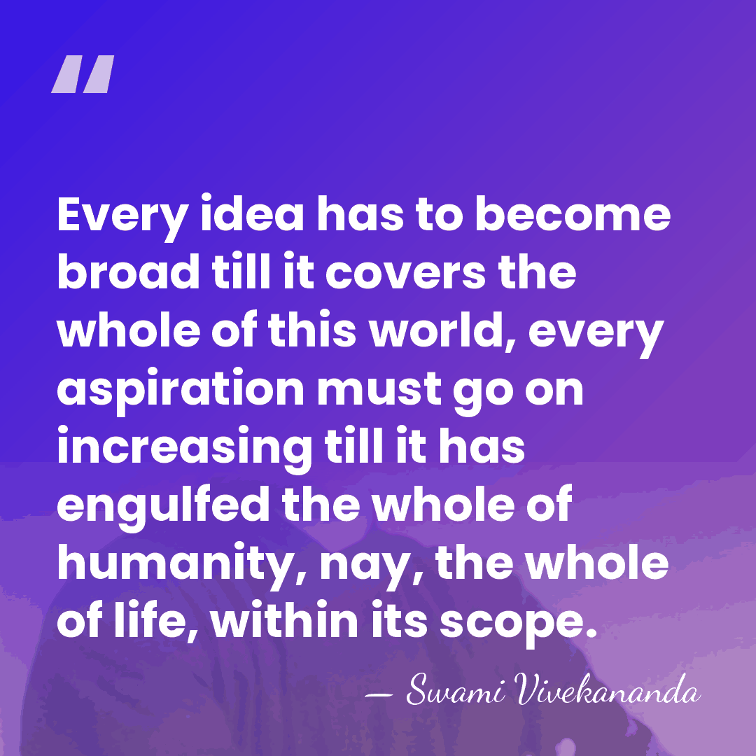 Every idea has to become broad till it covers the whole of&hellip; - Swami Vivekananda