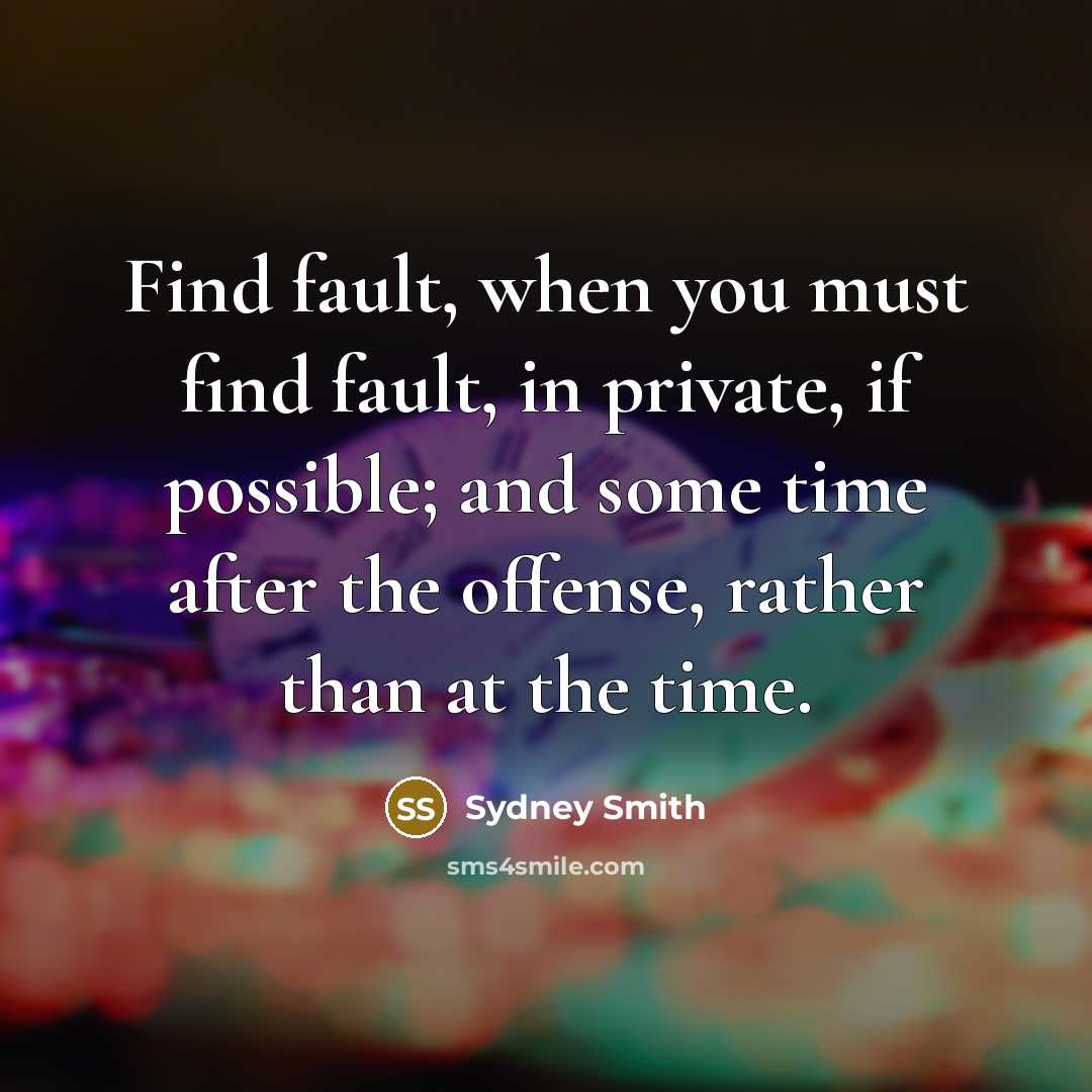 “Find fault, when you must find fault, in private, if possible; and some time after the offense, rather than at the time.” quote by Sydney Smith