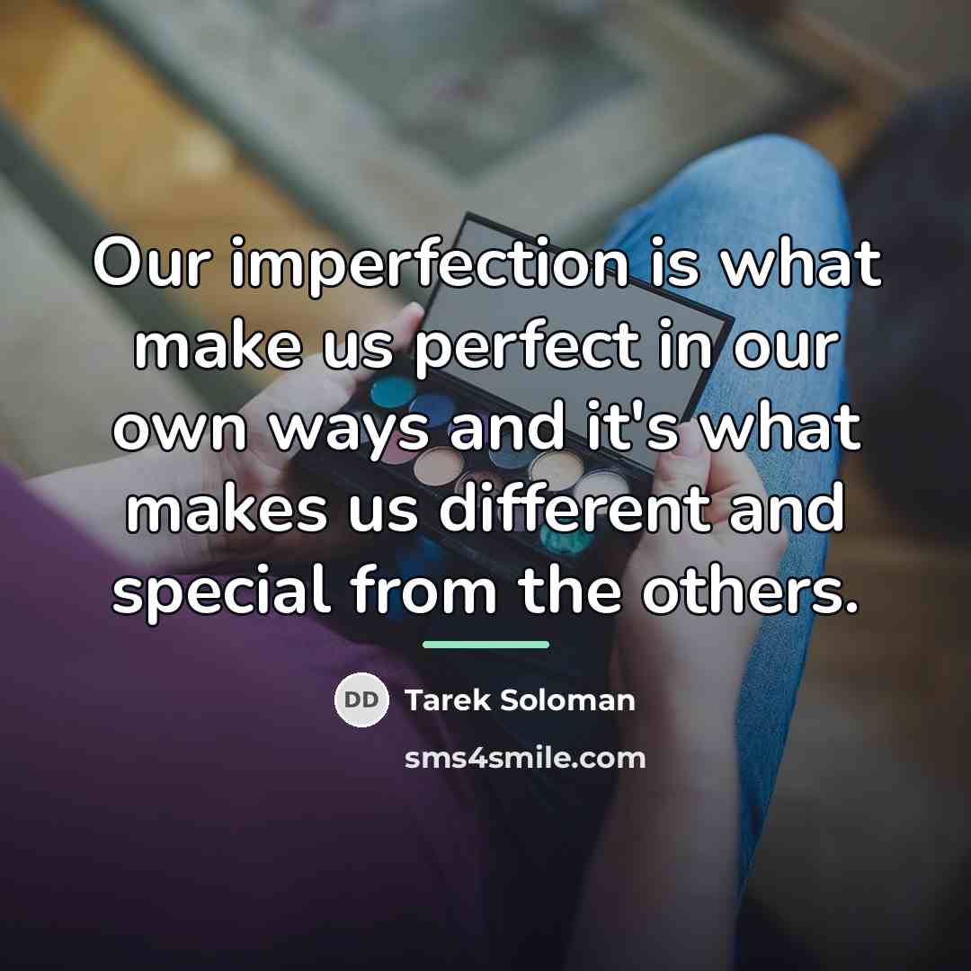 “Our imperfection is what make us perfect in our own…” quote by Tarek Soloman