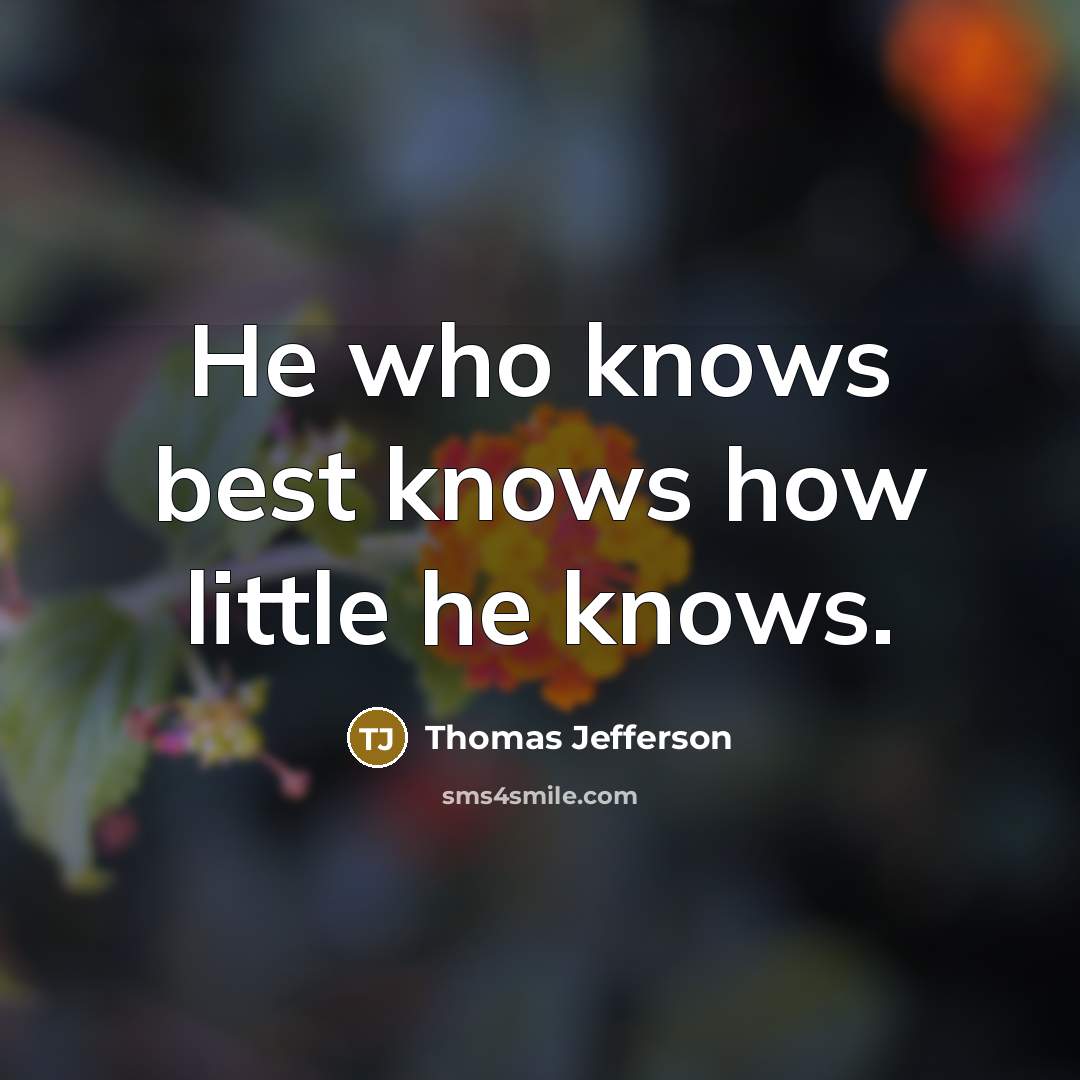 “He who knows best knows how little he knows.…” quote by Thomas Jefferson