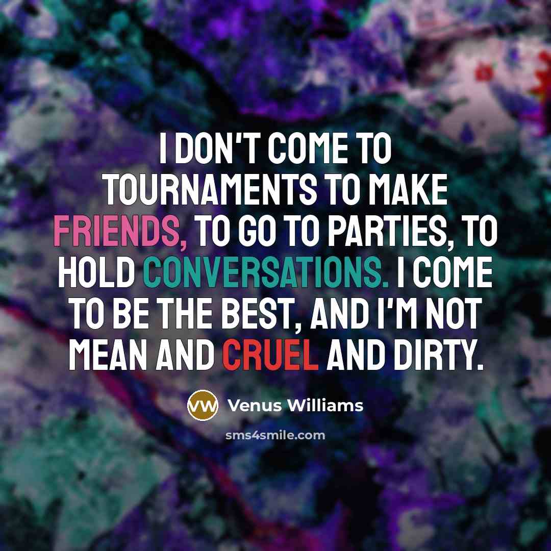 “I don't come to tournaments to make friends, to go…” quote by Venus Williams