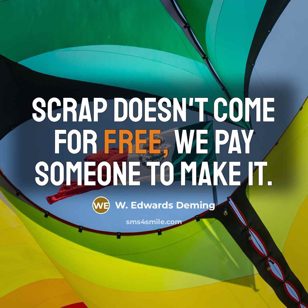 “Scrap doesn't come for free, we pay someone to make…” quote by W. Edwards Deming