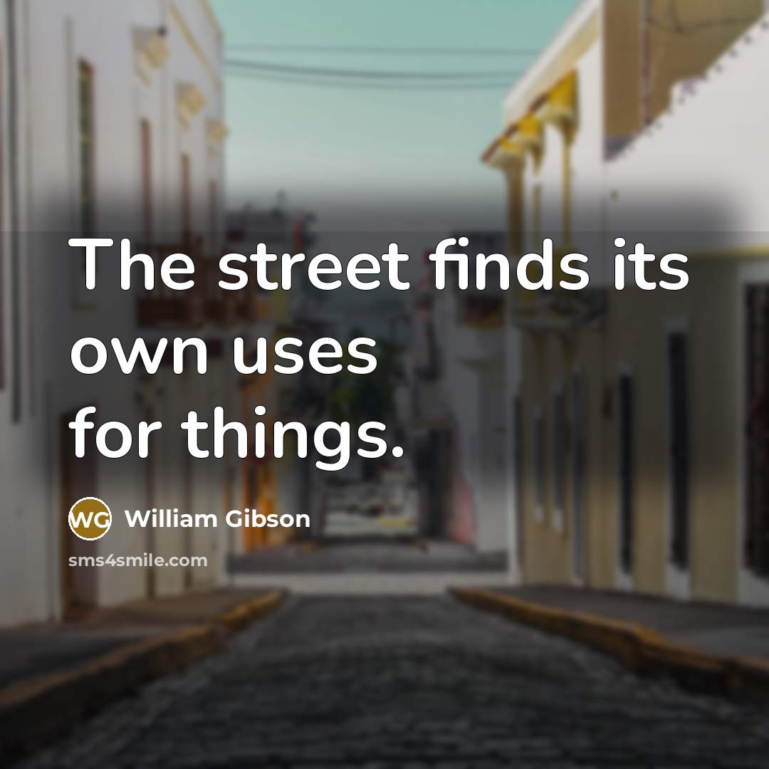 “The street finds its own uses for things.…” quote by William Gibson