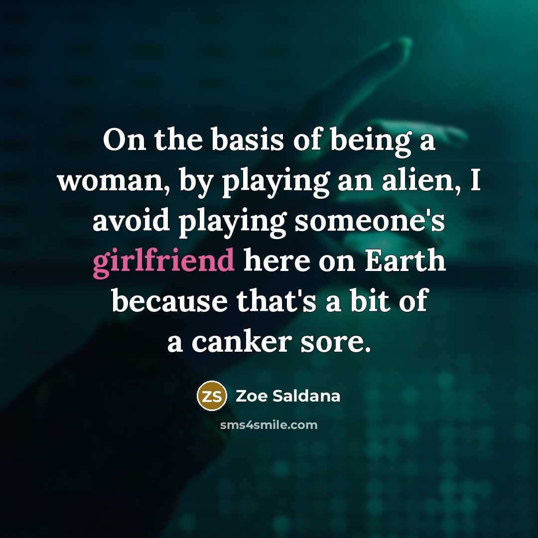 “On the basis of being a woman, by playing an alien, I avoid playing someone's girlfriend here on Earth because that's a bit of a canker sore.” quote by Zoe Saldana