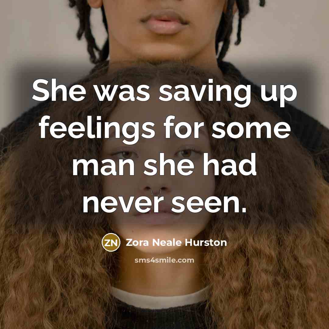 “She was saving up feelings for some man she had…” quote by Zora Neale Hurston