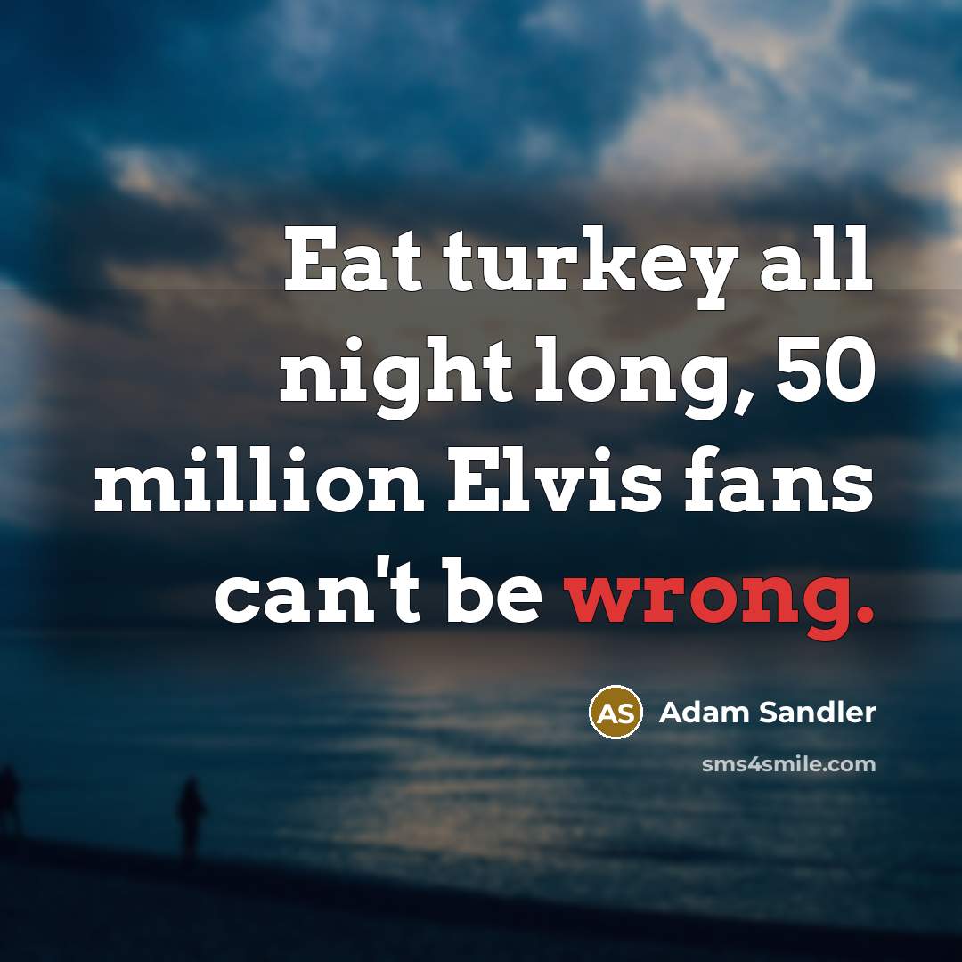 “Eat turkey all night long, 50 million Elvis fans can't…” quote by Adam Sandler