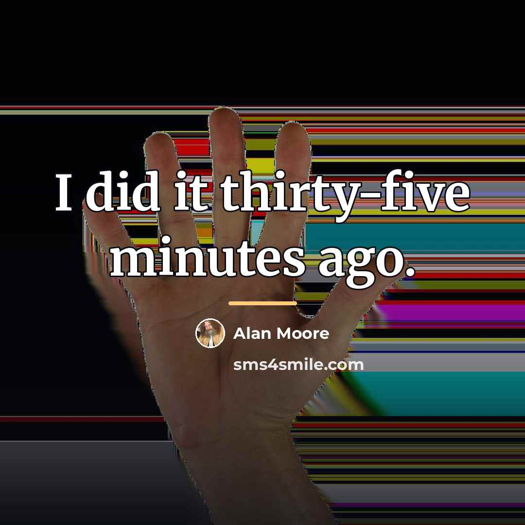 “I did it thirty-five minutes ago.…” quote by Alan Moore